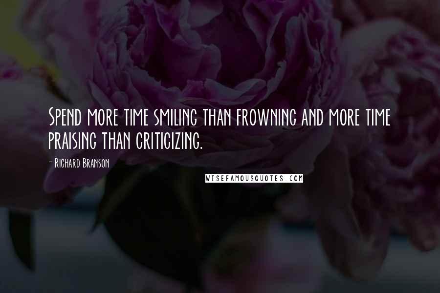 Richard Branson Quotes: Spend more time smiling than frowning and more time praising than criticizing.