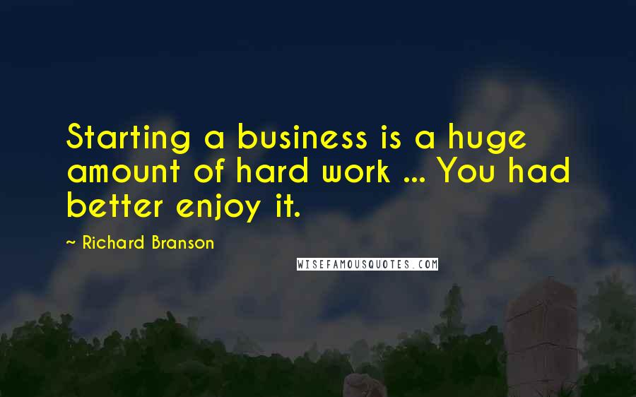 Richard Branson Quotes: Starting a business is a huge amount of hard work ... You had better enjoy it.