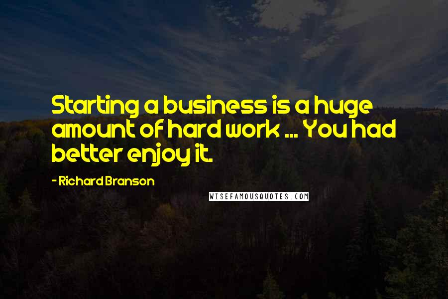 Richard Branson Quotes: Starting a business is a huge amount of hard work ... You had better enjoy it.