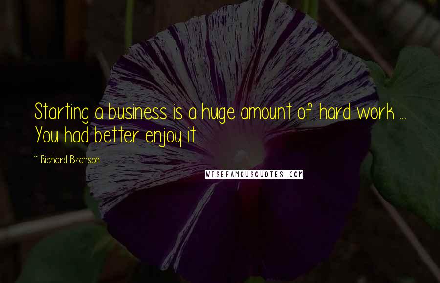 Richard Branson Quotes: Starting a business is a huge amount of hard work ... You had better enjoy it.