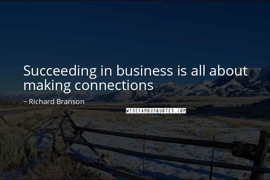 Richard Branson Quotes: Succeeding in business is all about making connections