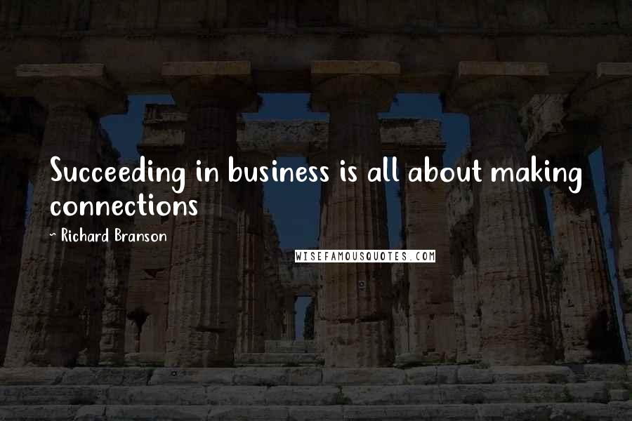 Richard Branson Quotes: Succeeding in business is all about making connections