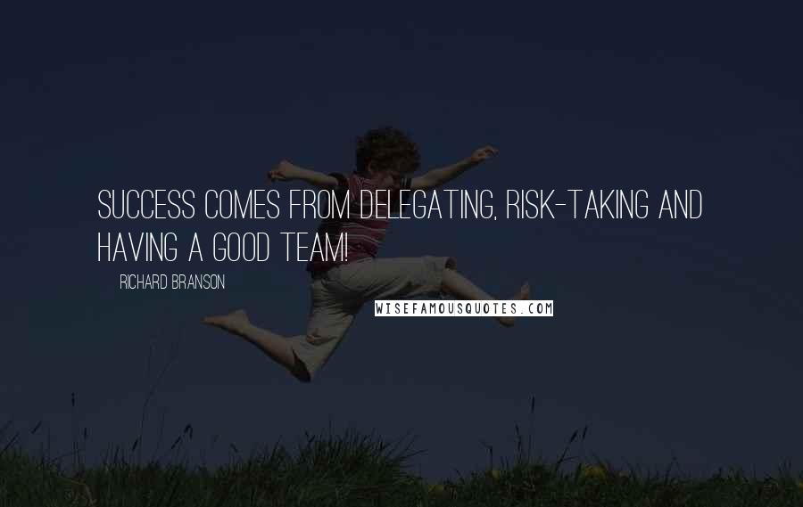 Richard Branson Quotes: Success comes from delegating, risk-taking and having a good TEAM!