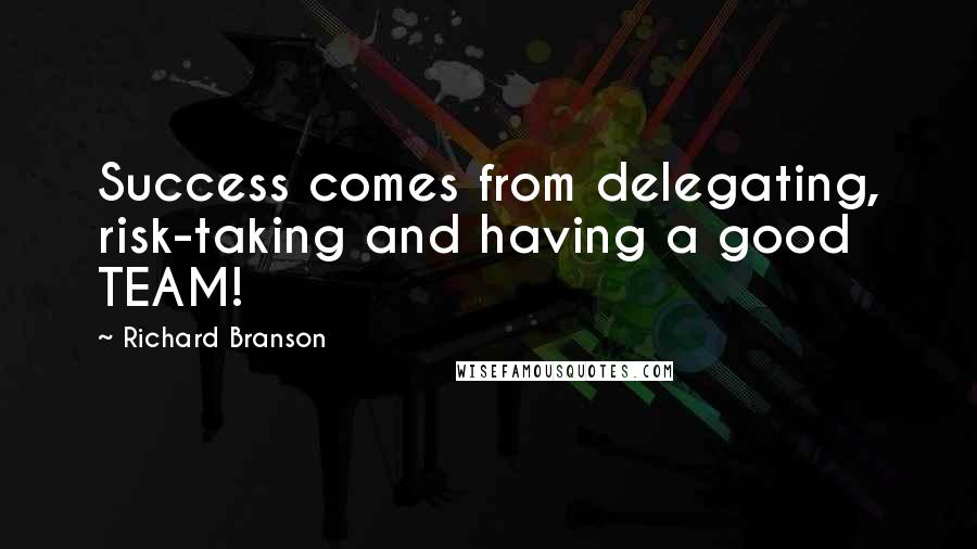 Richard Branson Quotes: Success comes from delegating, risk-taking and having a good TEAM!