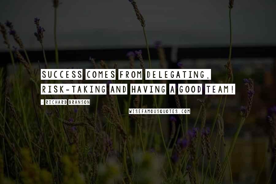 Richard Branson Quotes: Success comes from delegating, risk-taking and having a good TEAM!