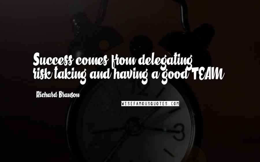 Richard Branson Quotes: Success comes from delegating, risk-taking and having a good TEAM!