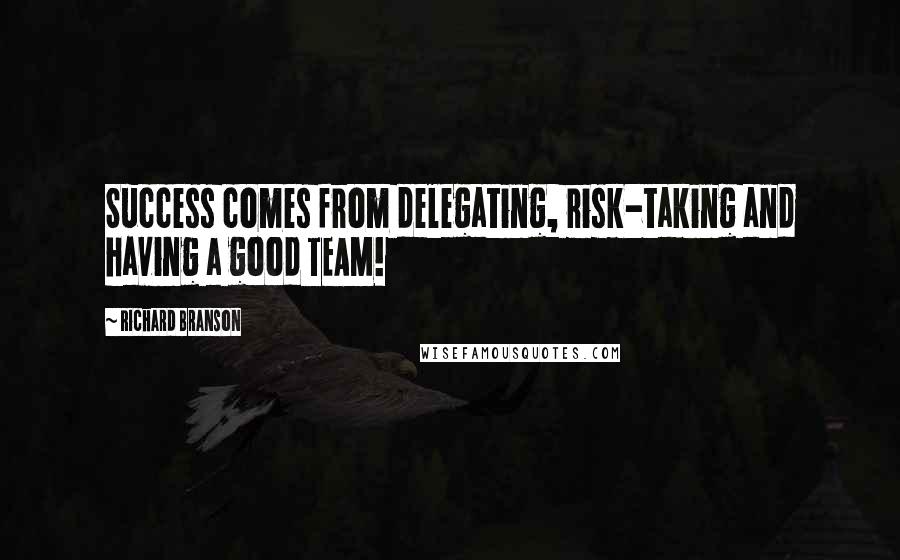 Richard Branson Quotes: Success comes from delegating, risk-taking and having a good TEAM!