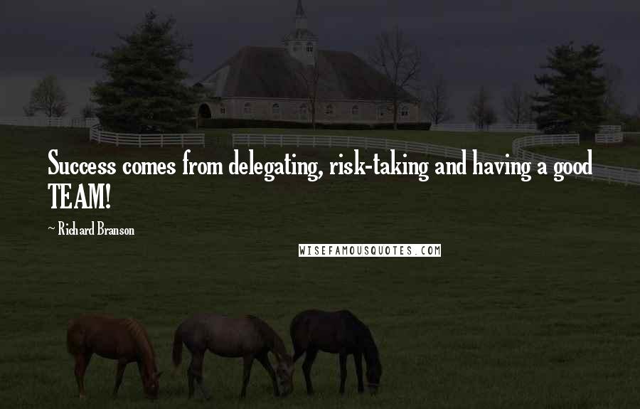 Richard Branson Quotes: Success comes from delegating, risk-taking and having a good TEAM!