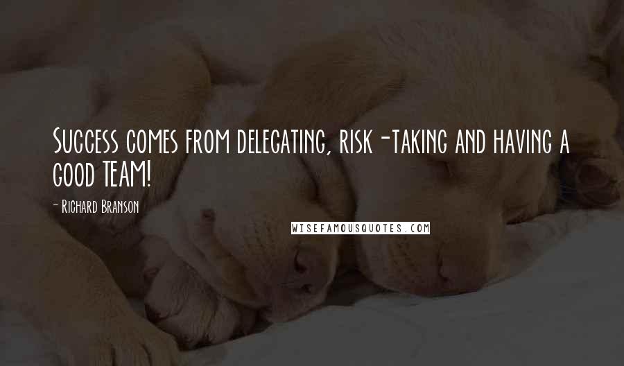 Richard Branson Quotes: Success comes from delegating, risk-taking and having a good TEAM!