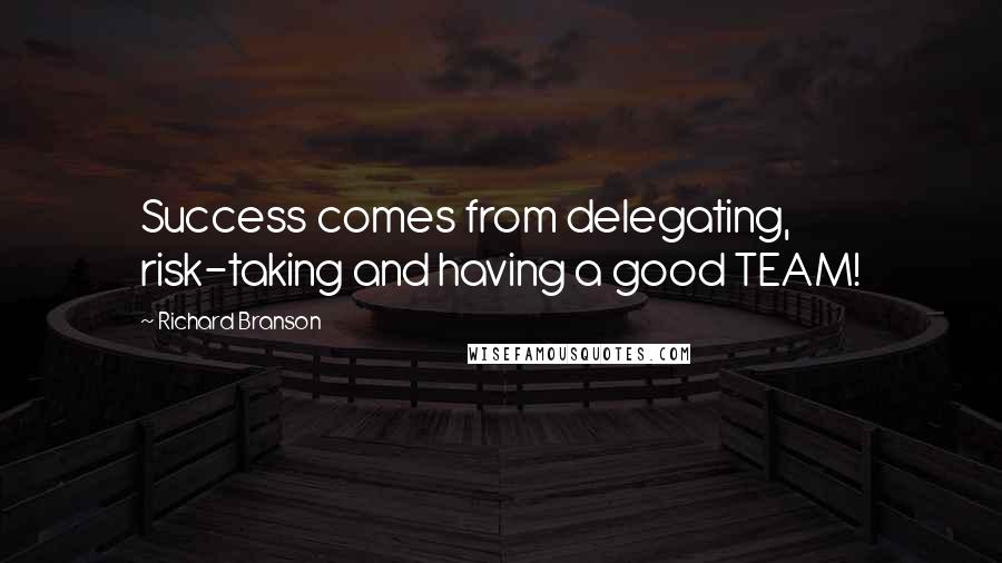 Richard Branson Quotes: Success comes from delegating, risk-taking and having a good TEAM!