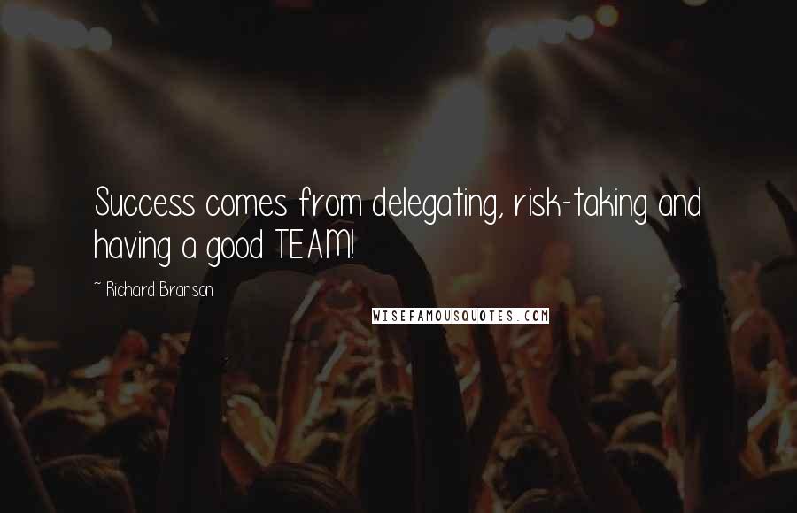 Richard Branson Quotes: Success comes from delegating, risk-taking and having a good TEAM!