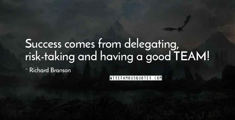 Richard Branson Quotes: Success comes from delegating, risk-taking and having a good TEAM!