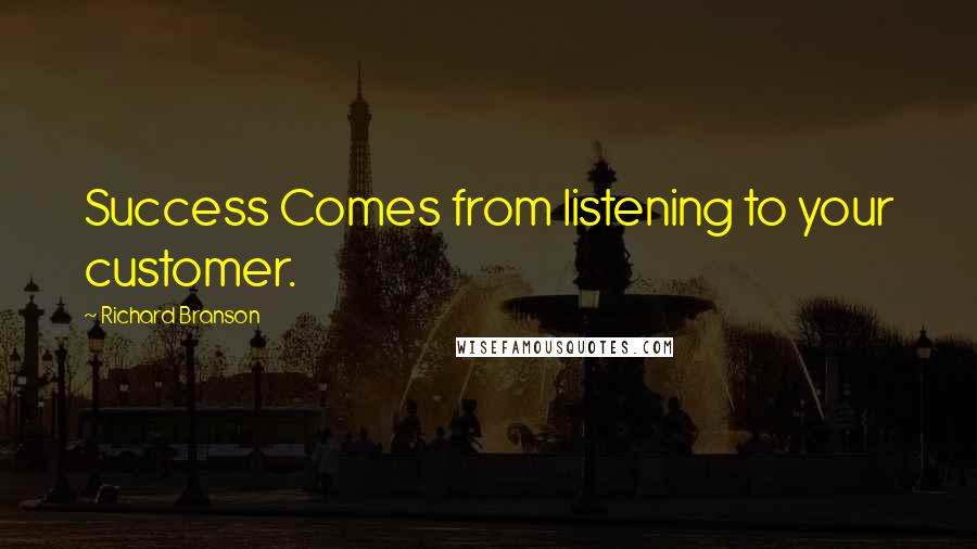 Richard Branson Quotes: Success Comes from listening to your customer.