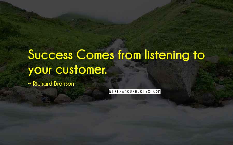 Richard Branson Quotes: Success Comes from listening to your customer.