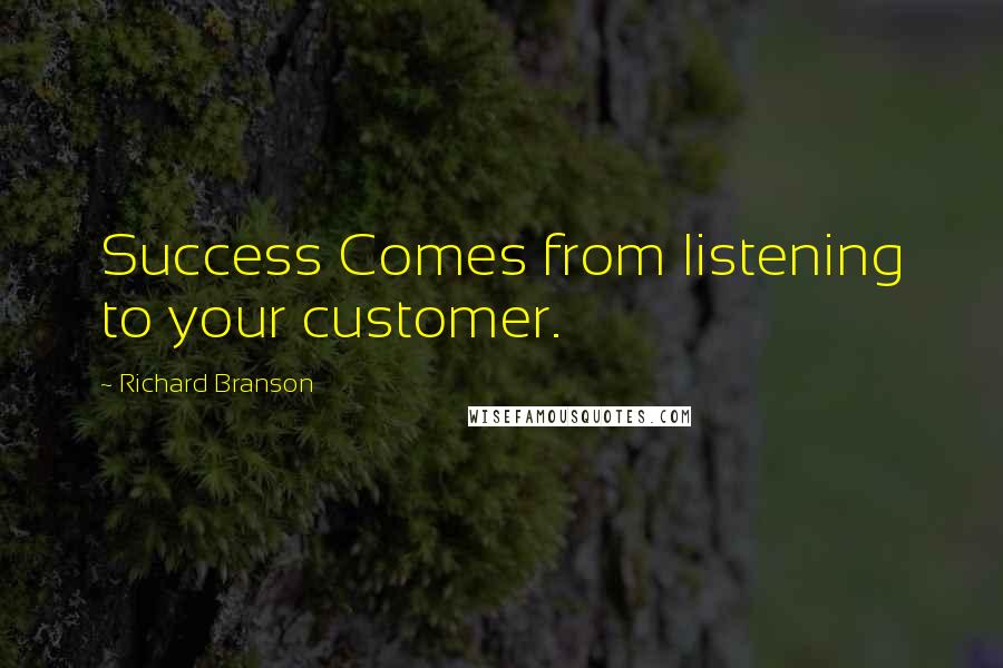Richard Branson Quotes: Success Comes from listening to your customer.