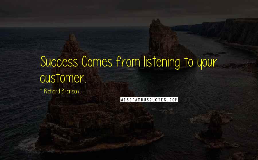 Richard Branson Quotes: Success Comes from listening to your customer.