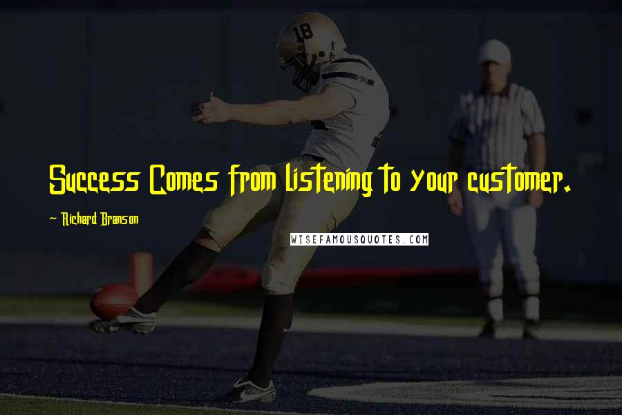 Richard Branson Quotes: Success Comes from listening to your customer.