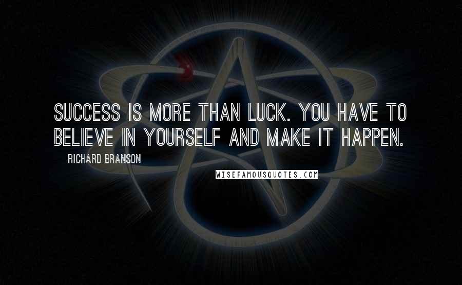Richard Branson Quotes: Success is more than luck. You have to believe in yourself and make it happen.
