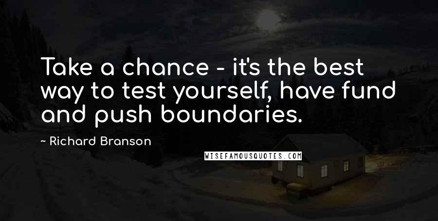 Richard Branson Quotes: Take a chance - it's the best way to test yourself, have fund and push boundaries.