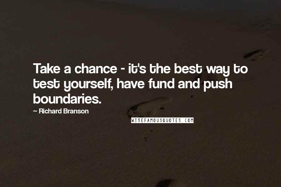Richard Branson Quotes: Take a chance - it's the best way to test yourself, have fund and push boundaries.