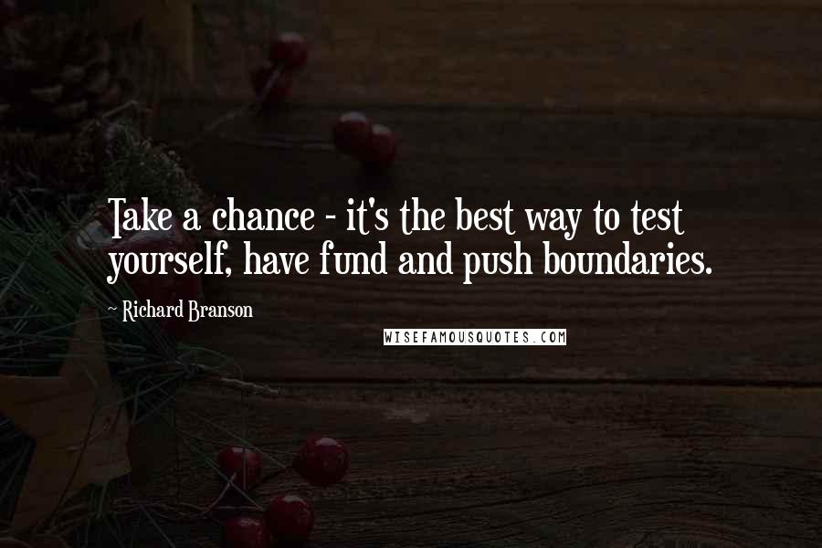 Richard Branson Quotes: Take a chance - it's the best way to test yourself, have fund and push boundaries.