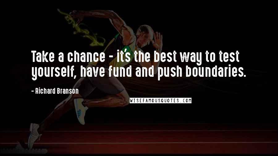 Richard Branson Quotes: Take a chance - it's the best way to test yourself, have fund and push boundaries.