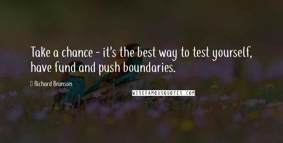 Richard Branson Quotes: Take a chance - it's the best way to test yourself, have fund and push boundaries.