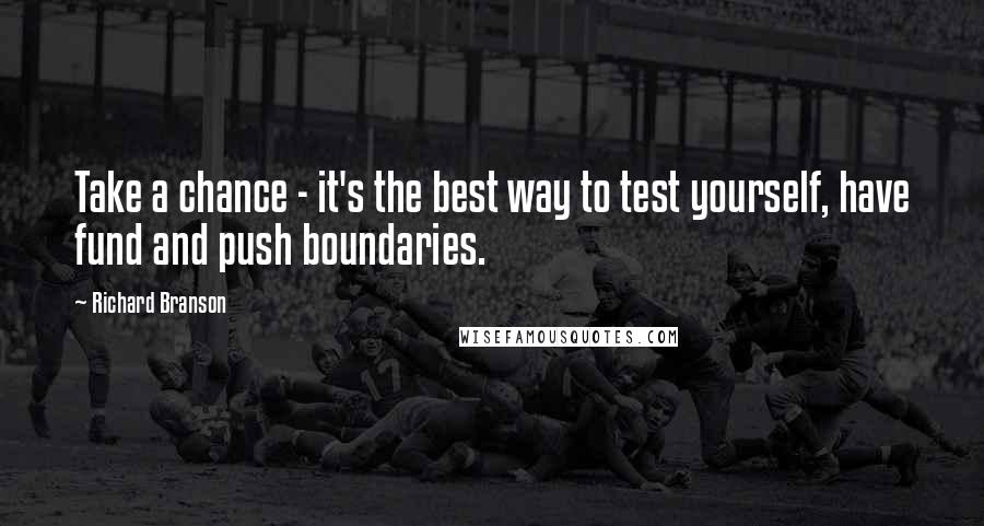 Richard Branson Quotes: Take a chance - it's the best way to test yourself, have fund and push boundaries.