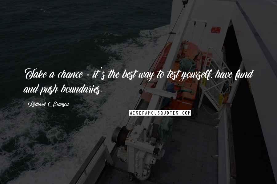 Richard Branson Quotes: Take a chance - it's the best way to test yourself, have fund and push boundaries.