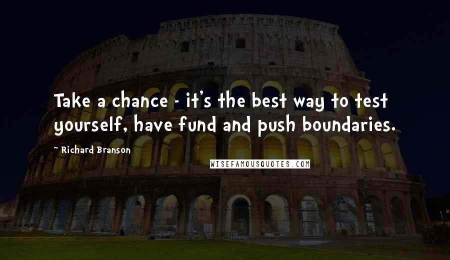 Richard Branson Quotes: Take a chance - it's the best way to test yourself, have fund and push boundaries.