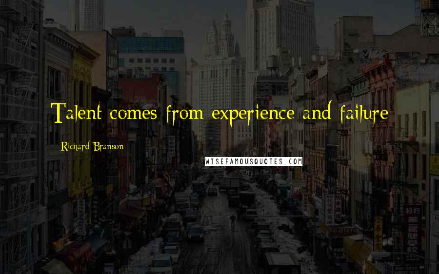Richard Branson Quotes: Talent comes from experience and failure