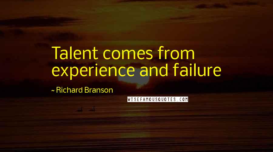 Richard Branson Quotes: Talent comes from experience and failure