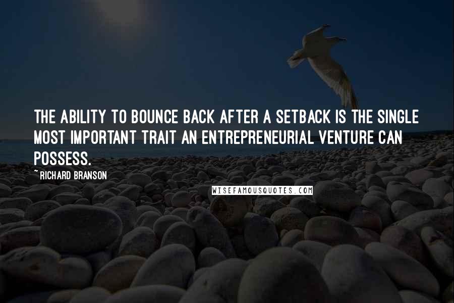 Richard Branson Quotes: The ability to bounce back after a setback is the single most important trait an entrepreneurial venture can possess.