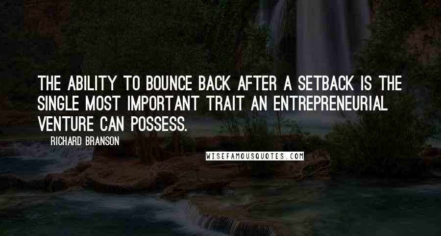 Richard Branson Quotes: The ability to bounce back after a setback is the single most important trait an entrepreneurial venture can possess.