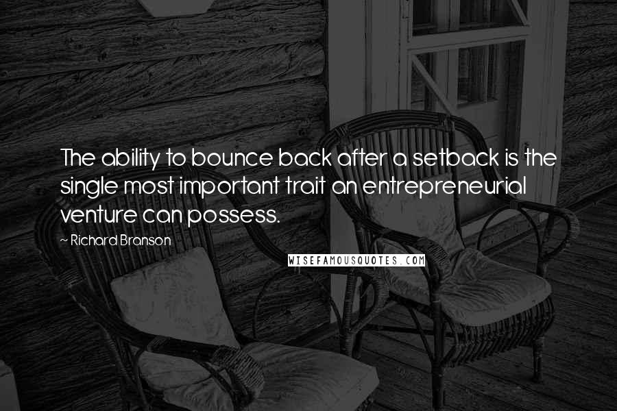 Richard Branson Quotes: The ability to bounce back after a setback is the single most important trait an entrepreneurial venture can possess.