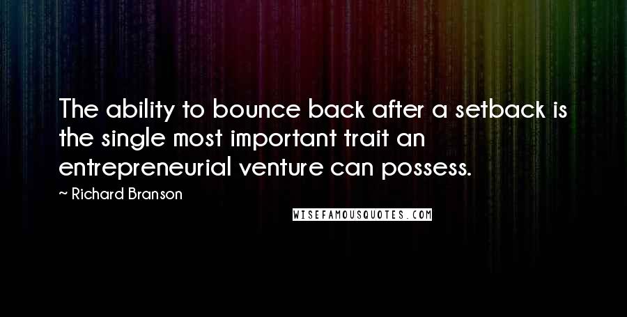 Richard Branson Quotes: The ability to bounce back after a setback is the single most important trait an entrepreneurial venture can possess.
