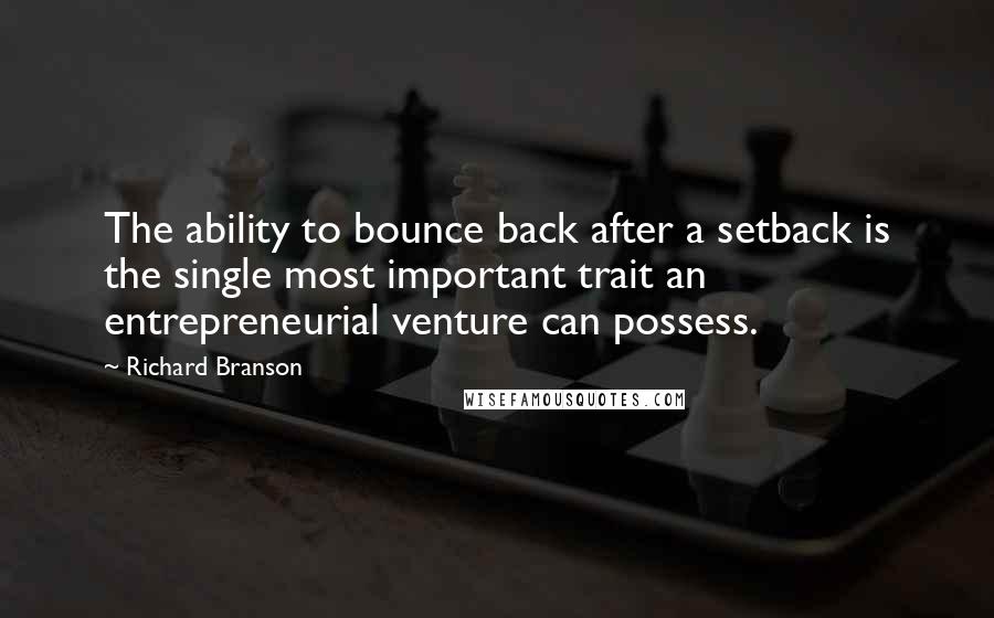 Richard Branson Quotes: The ability to bounce back after a setback is the single most important trait an entrepreneurial venture can possess.