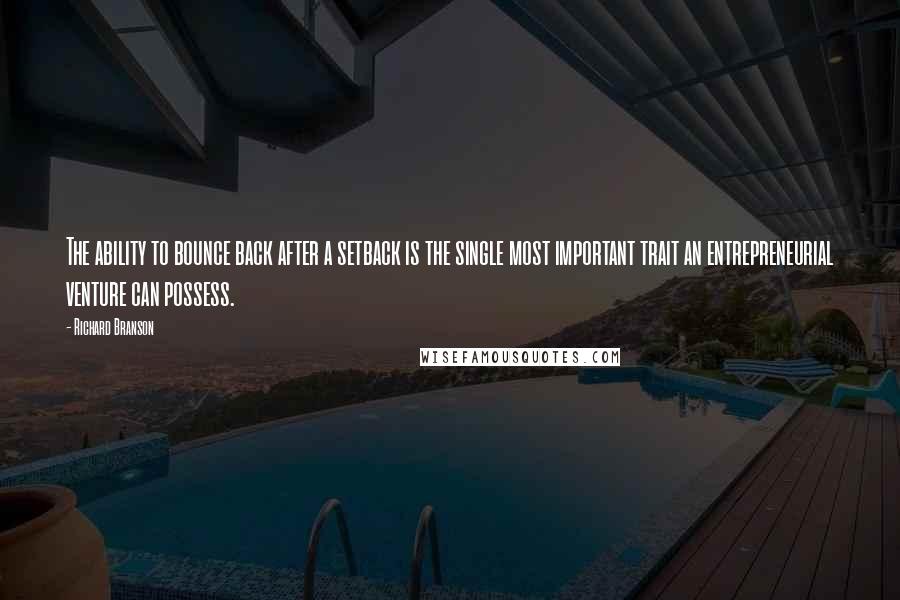 Richard Branson Quotes: The ability to bounce back after a setback is the single most important trait an entrepreneurial venture can possess.