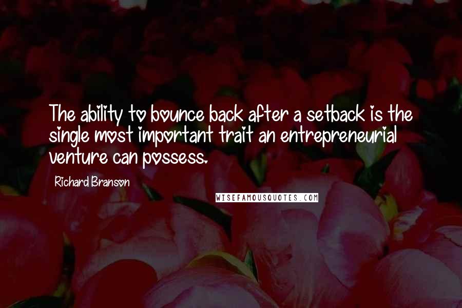 Richard Branson Quotes: The ability to bounce back after a setback is the single most important trait an entrepreneurial venture can possess.