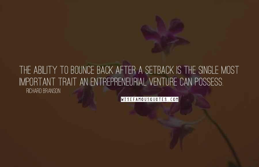 Richard Branson Quotes: The ability to bounce back after a setback is the single most important trait an entrepreneurial venture can possess.