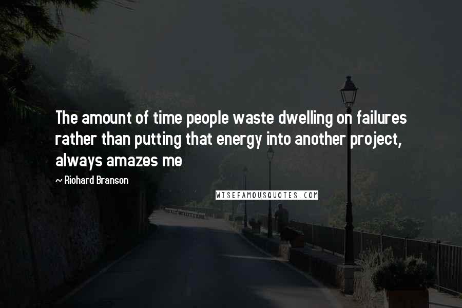 Richard Branson Quotes: The amount of time people waste dwelling on failures rather than putting that energy into another project, always amazes me