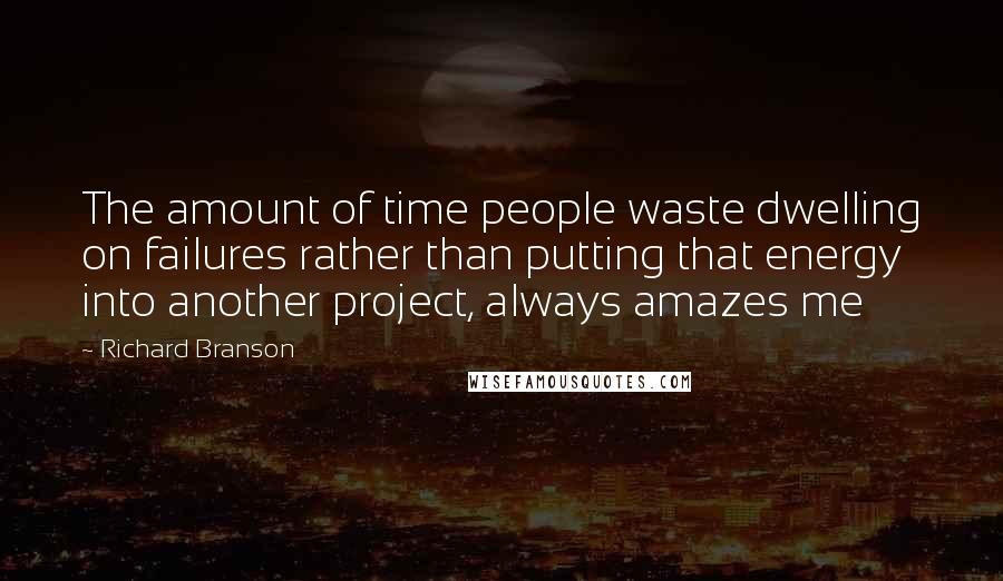 Richard Branson Quotes: The amount of time people waste dwelling on failures rather than putting that energy into another project, always amazes me