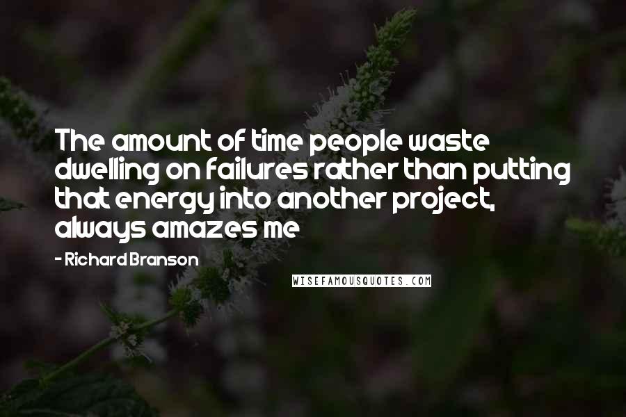 Richard Branson Quotes: The amount of time people waste dwelling on failures rather than putting that energy into another project, always amazes me