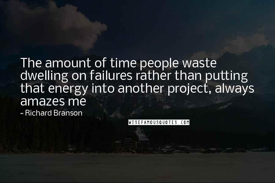 Richard Branson Quotes: The amount of time people waste dwelling on failures rather than putting that energy into another project, always amazes me