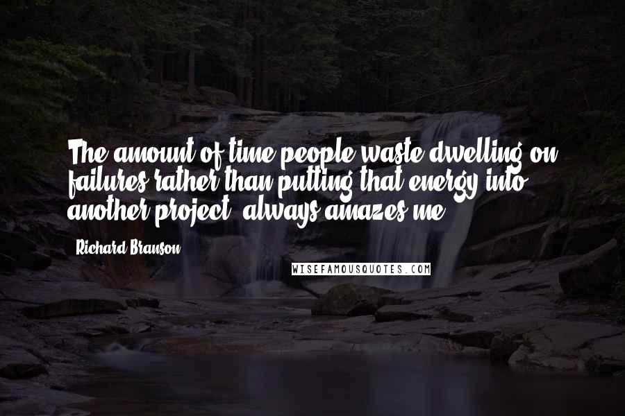 Richard Branson Quotes: The amount of time people waste dwelling on failures rather than putting that energy into another project, always amazes me