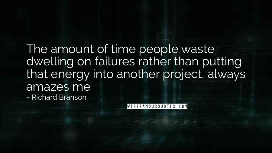 Richard Branson Quotes: The amount of time people waste dwelling on failures rather than putting that energy into another project, always amazes me