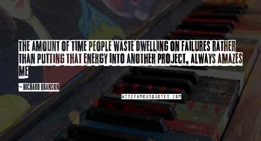Richard Branson Quotes: The amount of time people waste dwelling on failures rather than putting that energy into another project, always amazes me