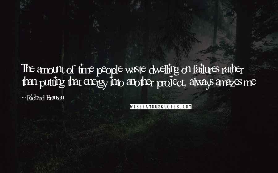 Richard Branson Quotes: The amount of time people waste dwelling on failures rather than putting that energy into another project, always amazes me