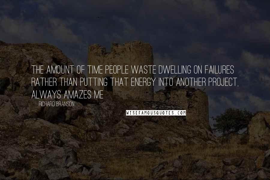 Richard Branson Quotes: The amount of time people waste dwelling on failures rather than putting that energy into another project, always amazes me