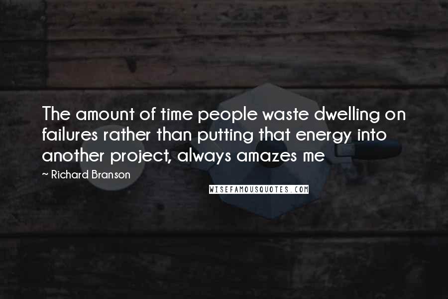 Richard Branson Quotes: The amount of time people waste dwelling on failures rather than putting that energy into another project, always amazes me